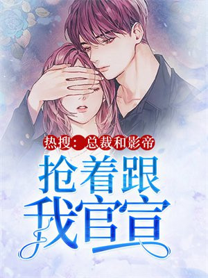 热搜:总裁和影帝抢着跟我官宣