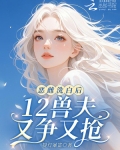 恶雌洗白后，12兽夫又争又抢！