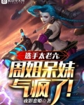 选手太老六，周姐呆妹气疯了